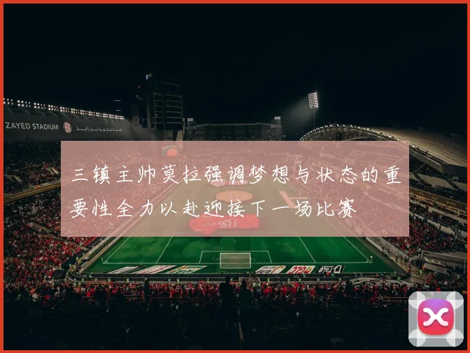 三镇主帅莫拉强调梦想与状态的重要性全力以赴迎接下一场比赛