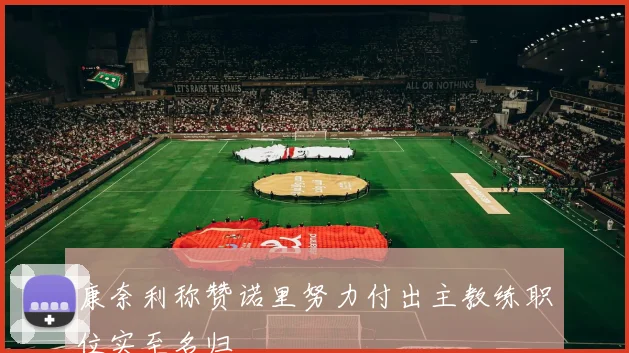 康奈利称赞诺里努力付出主教练职位实至名归