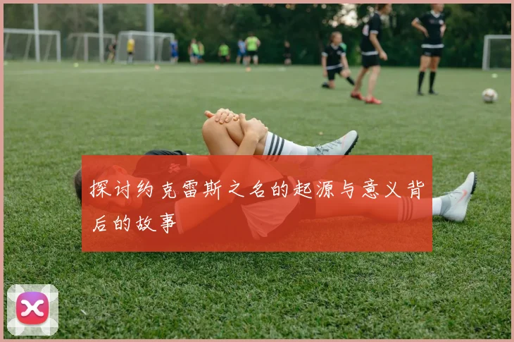 探讨约克雷斯之名的起源与意义背后的故事