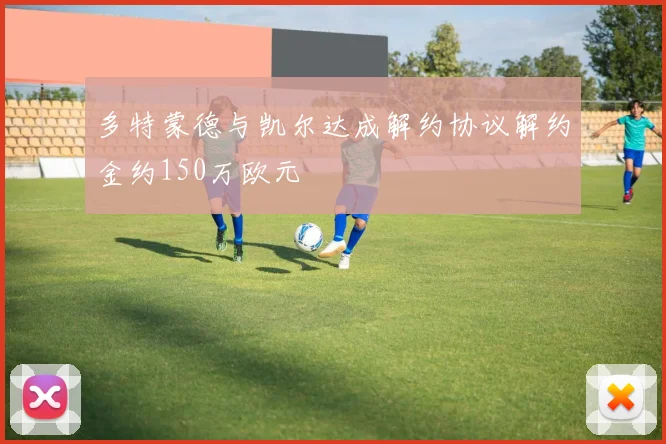 多特蒙德与凯尔达成解约协议解约金约150万欧元