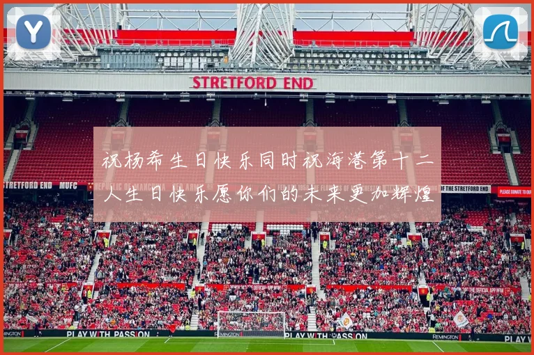 祝杨希生日快乐同时祝海港第十二人生日快乐愿你们的未来更加辉煌