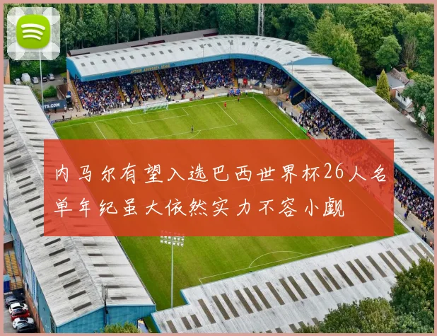 内马尔有望入选巴西世界杯26人名单年纪虽大依然实力不容小觑