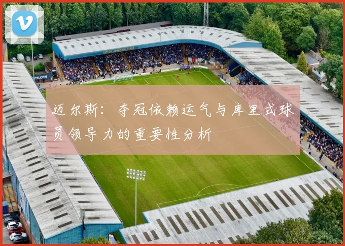 迈尔斯：夺冠依赖运气与库里式球员领导力的重要性分析
