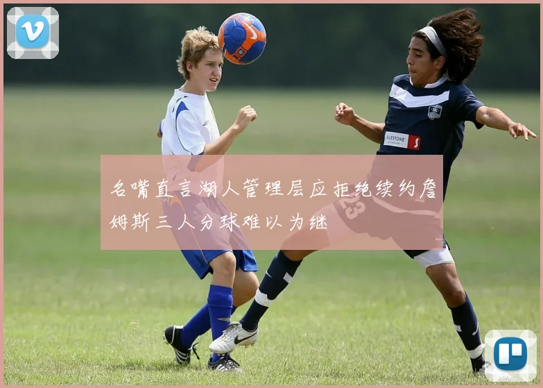 名嘴直言湖人管理层应拒绝续约詹姆斯三人分球难以为继