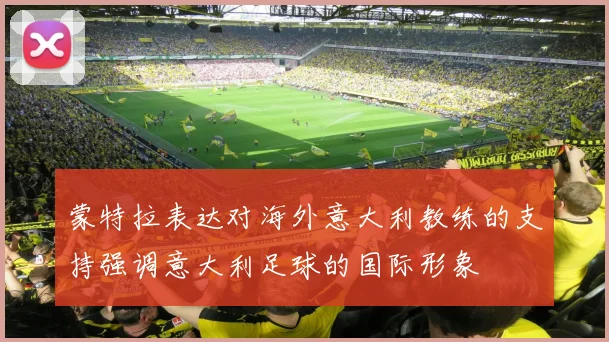 蒙特拉表达对海外意大利教练的支持强调意大利足球的国际形象