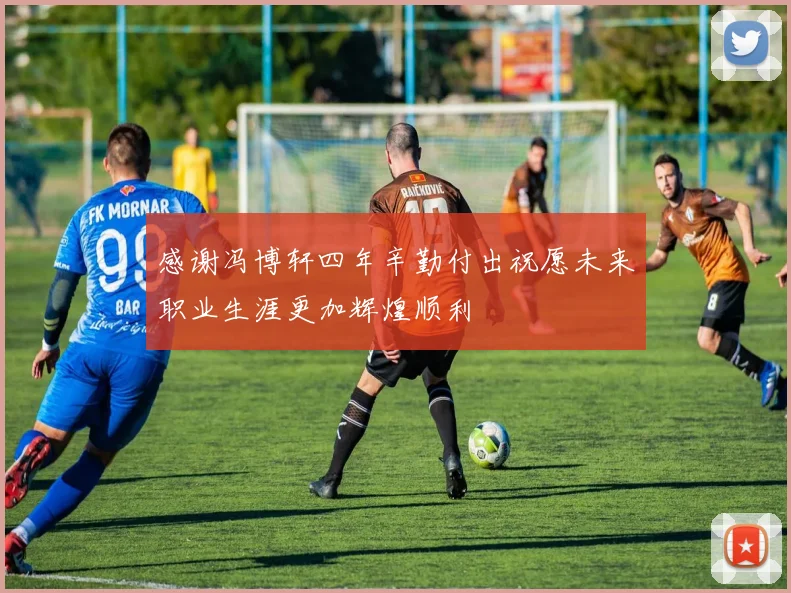 感谢冯博轩四年辛勤付出祝愿未来职业生涯更加辉煌顺利