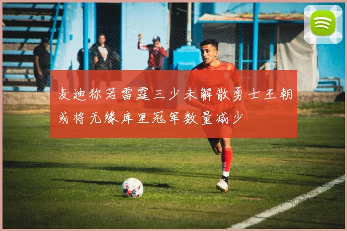 麦迪称若雷霆三少未解散勇士王朝或将无缘库里冠军数量减少