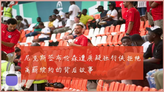 尼克斯签布伦森遭质疑独行侠拒绝高薪续约的背后故事