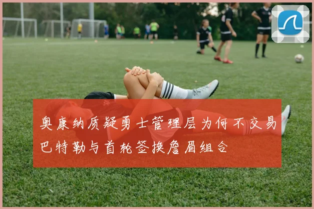 奥康纳质疑勇士管理层为何不交易巴特勒与首轮签换詹眉组合